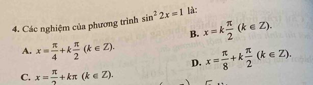 Các nghiệm của phương trình sin^22x=1 là:
B. x=k π /2 (k∈ Z).
A. x= π /4 +k π /2 (k∈ Z).
D. x= π /8 +k π /2 (k∈ Z).
C. x= π /2 +kπ (k∈ Z).