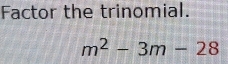 Factor the trinomial.
m^2-3m-28