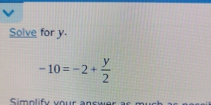 Solve for y.
-10=-2+ y/2 
Simolify