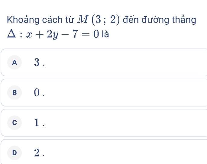 Khoảng cách từ M(3;2) đến đường thẳng
△ :x+2y-7=0 là
A 3.
B€_() .
c 1.
D 2.