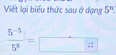 Viết lại biểu thức sau ở dạng 5^n.
 (5^(-5))/5^8 = beginarrayr 3 □ - x/+= endarray
|