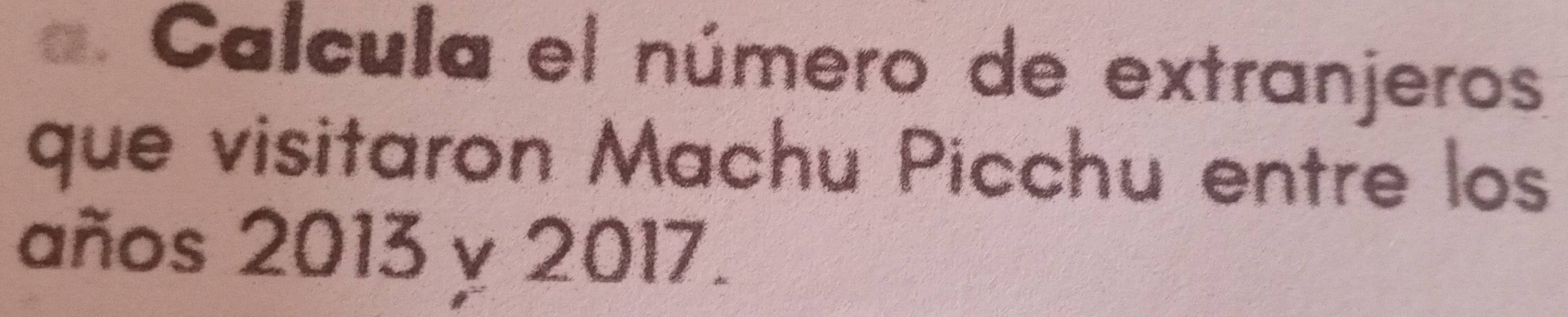 Calcula el número de extranjeros 
que visitaron Machu Picchu entre los 
años 2013 y 2017.