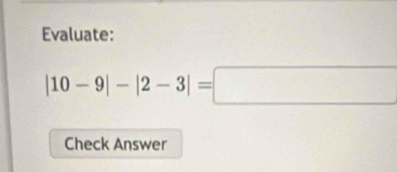 Evaluate:
|10-9|-|2-3|=□
Check Answer