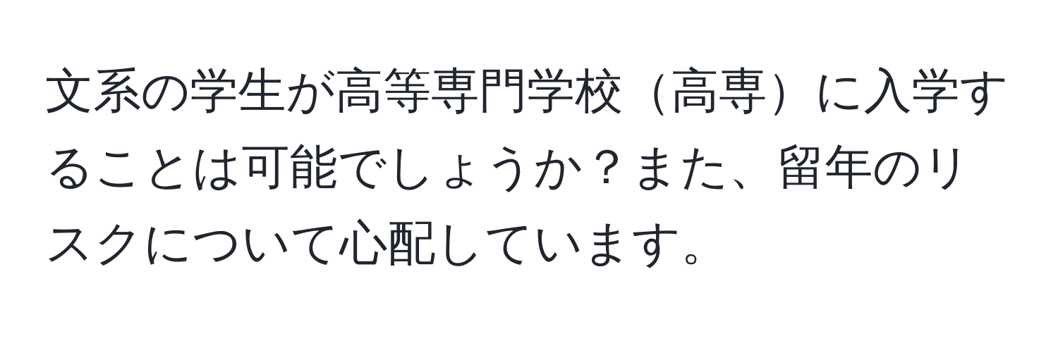 文系の学生が高等専門学校高専に入学することは可能でしょうか？また、留年のリスクについて心配しています。