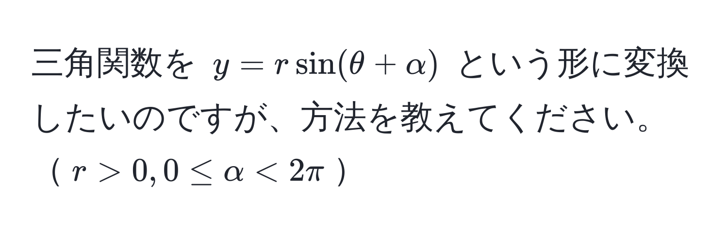 三角関数を $y = r sin(θ + alpha)$ という形に変換したいのですが、方法を教えてください。$r > 0, 0 ≤ alpha < 2π$