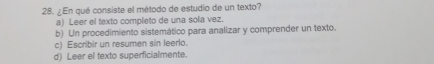 ¿ En qué consiste el método de estudio de un texto?
a) Leer el texto completo de una sola vez.
b) Un procedimiento sistemático para analizar y comprender un texto.
c) Escribir un resumen sin leerlo.
d) Leer el texto superficialmente.