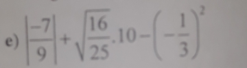 | (-7)/9 |+sqrt(frac 16)25.10-(- 1/3 )^2