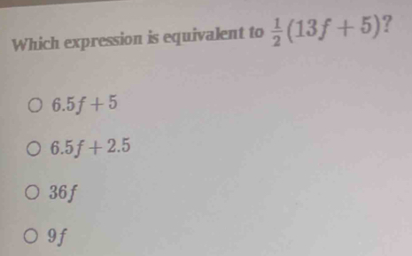 Which expression is equivalent to  1/2 (13f+5) ?
6.5f+5
6.5f+2.5
36f
9f