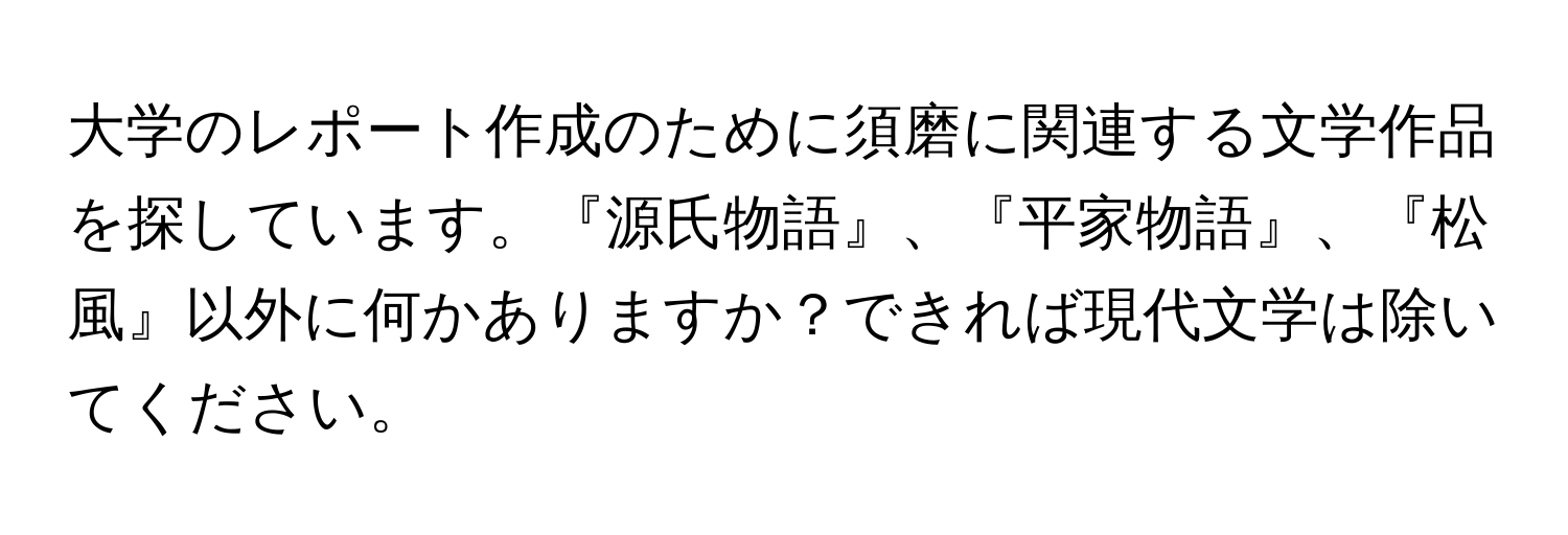 大学のレポート作成のために須磨に関連する文学作品を探しています。『源氏物語』、『平家物語』、『松風』以外に何かありますか？できれば現代文学は除いてください。