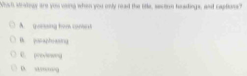 Which strategy are you using when you only read the tille, section headings, and captions?
A. gunsing from comest
B. paraphrasing
C. previenong
D. sk“