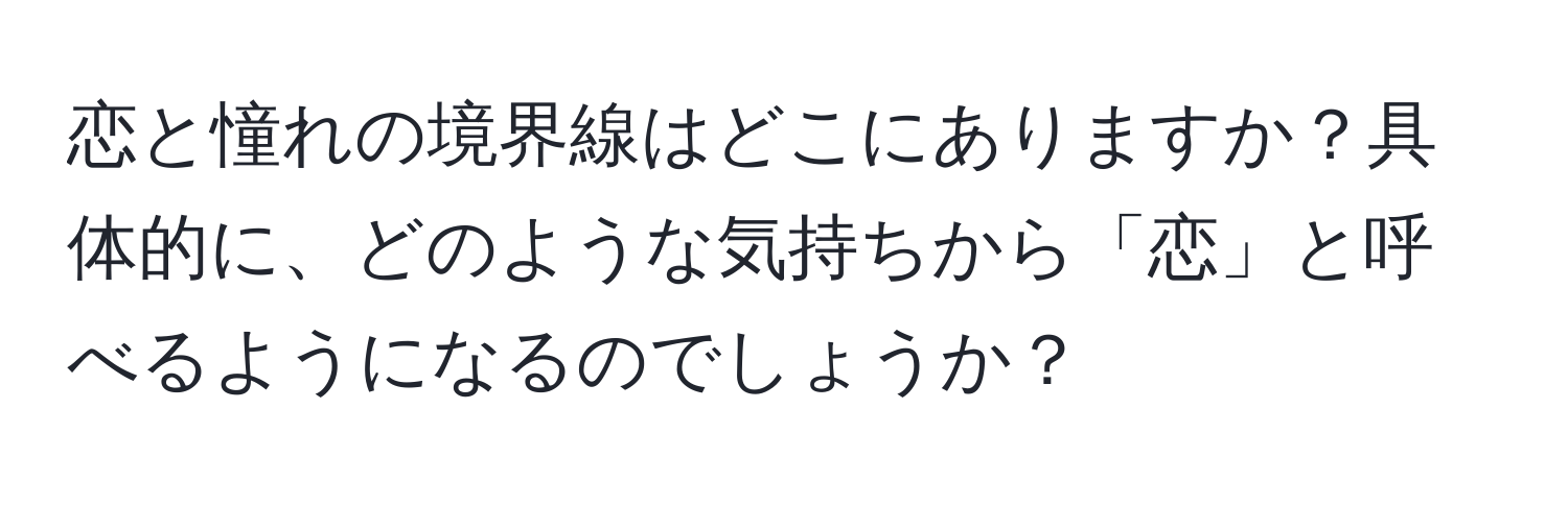 恋と憧れの境界線はどこにありますか？具体的に、どのような気持ちから「恋」と呼べるようになるのでしょうか？