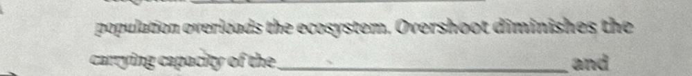 population overloads the ecosystem. Overshoot diminishes the 
carrying capacity of the._ and