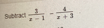 Subtract  3/x-1 - 4/x+3 .