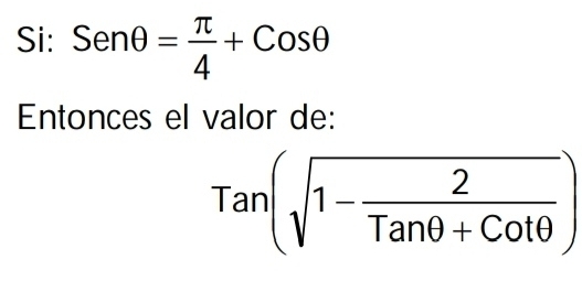 Si: Senθ = π /4 +Cosθ
Entonces el valor de:
Tan(sqrt(1-frac 2)Tanθ +Cotθ )