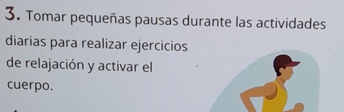 Tomar pequeñas pausas durante las actividades 
diarias para realizar ejercicios 
de relajación y activar el 
cuerpo.