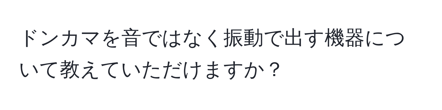 ドンカマを音ではなく振動で出す機器について教えていただけますか？