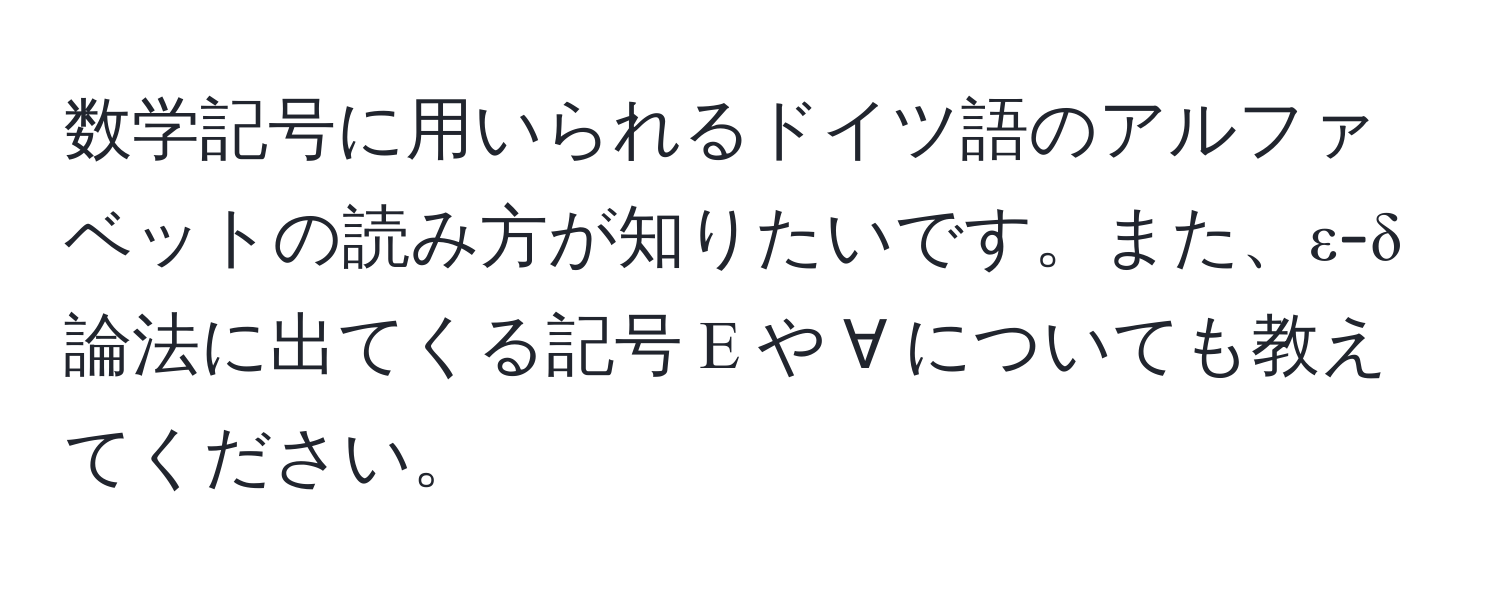 数学記号に用いられるドイツ語のアルファベットの読み方が知りたいです。また、ε-δ論法に出てくる記号 Ε や ∀ についても教えてください。