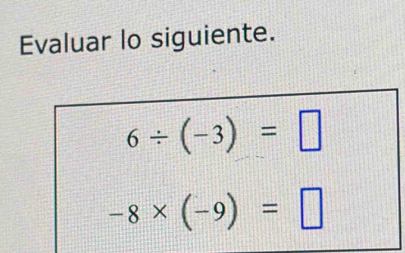 Evaluar lo siguiente.
6/ (-3)=□
-8* (-9)=□