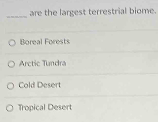 are the largest terrestrial biome.
Boreal Forests
Arctic Tundra
Cold Desert
Tropical Desert