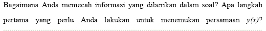 Bagaimana Anda memecah informasi yang diberikan dalam soal? Apa langkah 
pertama yang perlu Anda lakukan untuk menemukan persamaan y(x) ?