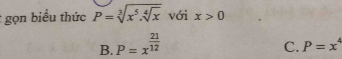 gọn biểu thức P=sqrt[3](x^5.sqrt [4]x) với x>0
B. P=x^(frac 21)12
C. P=x^4