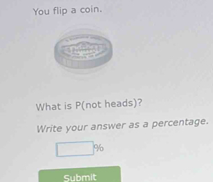 You flip a coin. 
What is P (not heads)? 
Write your answer as a percentage.
□ %
Submit