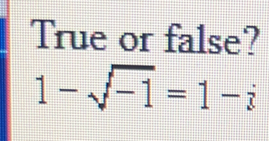 True or false?
1-sqrt(-1)=1-i