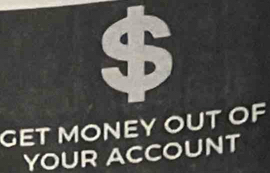 a $
GET MONEY OUT OF 
YOUR ACCOUNT