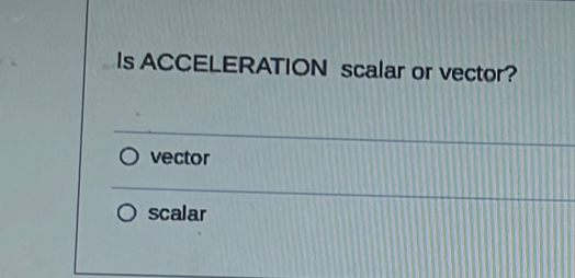 Is ACCELERATION scalar or vector?
vector
scalar