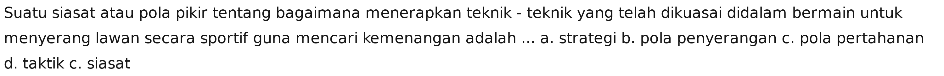 Suatu siasat atau pola pikir tentang bagaimana menerapkan teknik - teknik yang telah dikuasai didalam bermain untuk
menyerang lawan secara sportif guna mencari kemenangan adalah ... a. strategi b. pola penyerangan c. pola pertahanan
d. taktik c. siasat