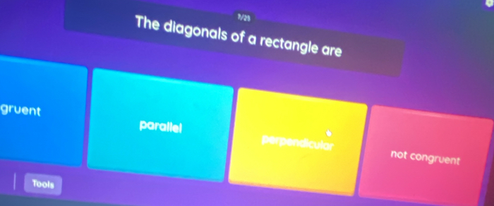 7/25
The diagonals of a rectangle are
gruent
parallel perpendicular not congruent
Tools