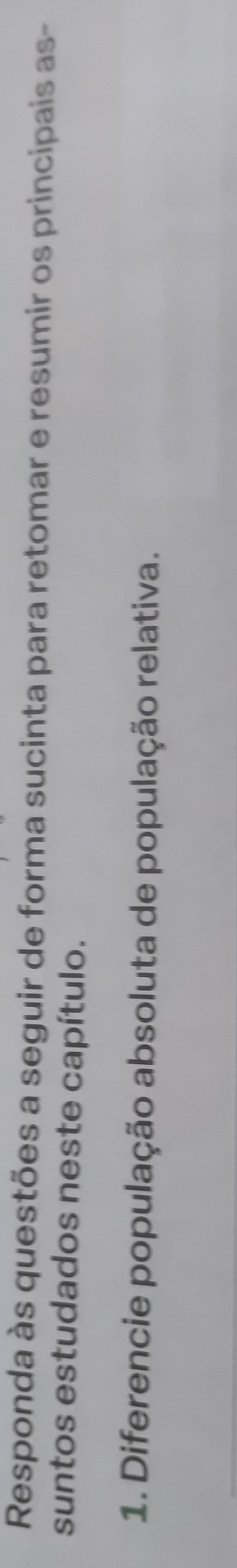 Responda às questões a seguir de forma sucinta para retomar e resumir os principais as- 
suntos estudados neste capítulo. 
1. Diferencie população absoluta de população relativa.