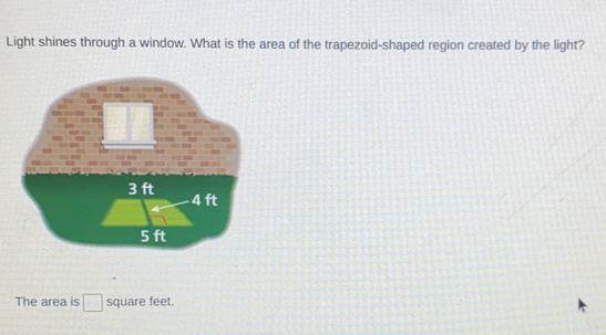 Light shines through a window. What is the area of the trapezoid-shaped region created by the light?
The area is⊥ square feet.