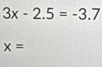 3x-2.5=-3.7
x=