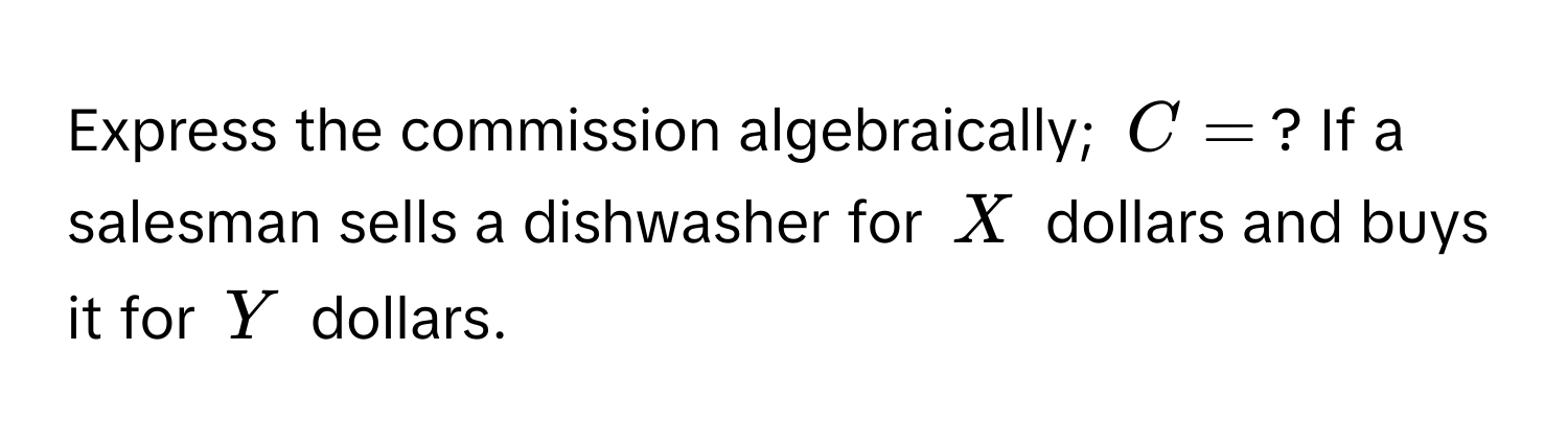 Express the commission algebraically; $C = $? If a salesman sells a dishwasher for $X$ dollars and buys it for $Y$ dollars.