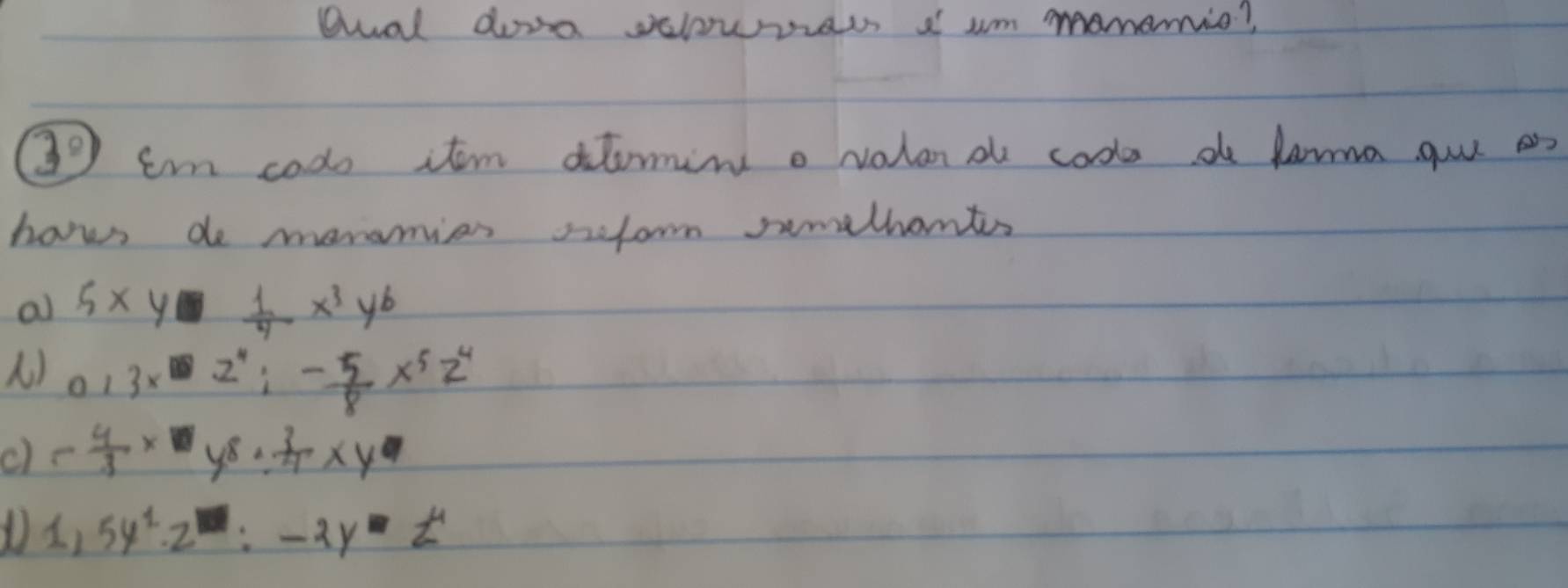 aual dova velowraw a um monenie?
3° Im codo item diomin o valana cod d fama guu 
hows de meramies seform semethomts
al 5* y^(frac 1)4x^3y^b
) 013x^(10)z^4; - 5/8 x^5z^4
c) - 4/3 x· y^8·  3/4 xy^7
D 1,5y^1· z^1:-2y· z^4