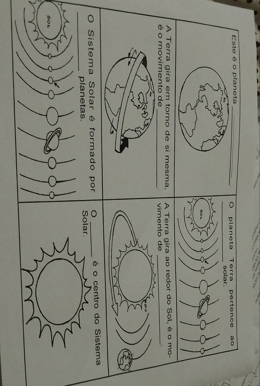 classes e
538 936
n orde 
Este é o planeta_ 
. 
A Terra gira em torno de si mesma, A Terra gira ao redor do Sol, é o mo- 
é o movimento de _ 
. 
Sistema Solar é formado por O _é o centro do Sistema 
_planetas. Solar. 
soL