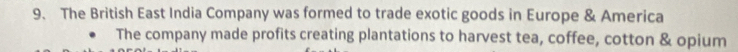The British East India Company was formed to trade exotic goods in Europe & America 
The company made profits creating plantations to harvest tea, coffee, cotton & opium
