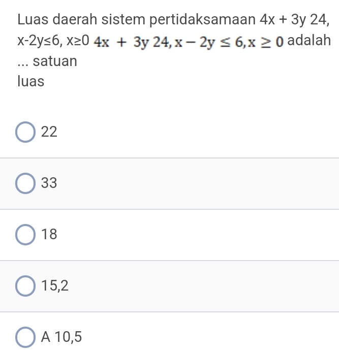 Luas daerah sistem pertidaksamaan 4x+3y24,
x-2y≤ 6, x≥ 04x+3y24, x-2y≤ 6, x≥ 0 adalah
... satuan
luas
22
33
18
15, 2
A 10, 5