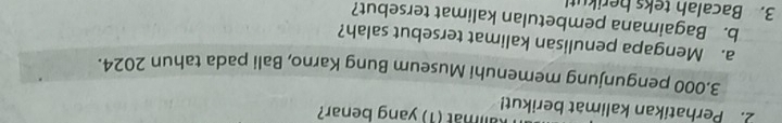 Perhatikan kalimat berikut! (amat (1) yang benar? 
3.000 pengunjung memenuhi Museum Bung Karno, Bali pada tahun 2024. 
a. Mengapa penulisan kalimat tersebut salah? 
b. Bagaimana pembetulan kalimat tersebut? 
3. Bacalah teks herikut!