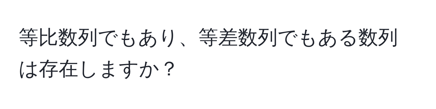 等比数列でもあり、等差数列でもある数列は存在しますか？