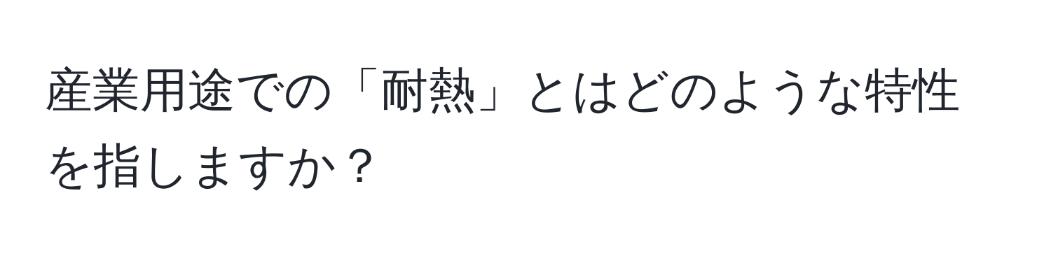 産業用途での「耐熱」とはどのような特性を指しますか？