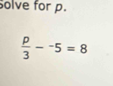 Solve for p.
 p/3 -^-5=8