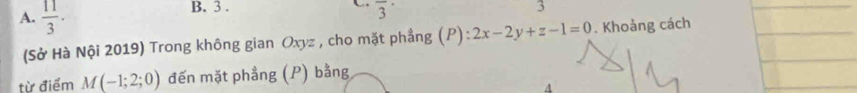  11/3 ·
B. 3 . overline 3^(·) 
3 
(Sở Hà Nội 2019) Trong không gian Oxyz , cho mặt phẳng (P):2x-2y+z-1=0. Khoảng cách 
từ điểm M(-1;2;0) đến mặt phẳng (P) bằng 
4