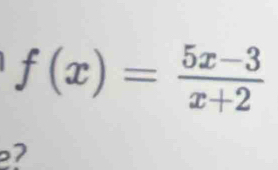 f(x)= (5x-3)/x+2 
2