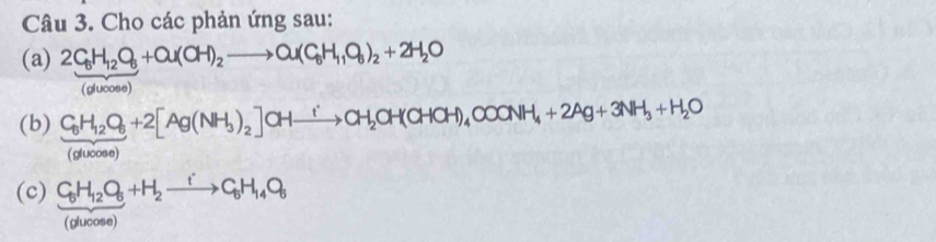 Cho các phản ứng sau: 
(a) 2C_6H_12O_6+Cu(OH)_2to Ou(C_6H_11O_6)_2+2H_2O
(glucose) 
(b) frac C_6H_12O_6(gtx)(0)_2]CHxrightarrow [CH_2CH_2CH(CHCH)_4COONH_4+2Ag+3NH_3+H_2O
(c) C_6H_12O_6+H_2xrightarrow iC_6H_14O_6
(glucose)