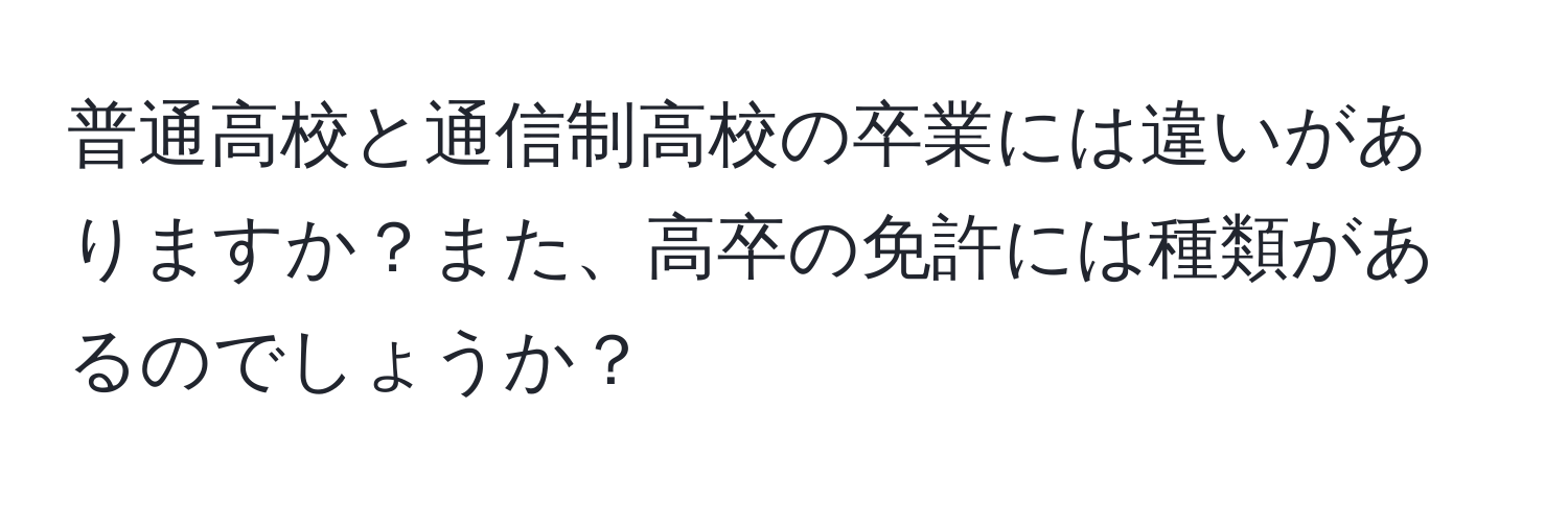 普通高校と通信制高校の卒業には違いがありますか？また、高卒の免許には種類があるのでしょうか？