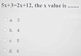 5x+3=2x+12 , the x value is_
a. 3
b. 4
c. 5
d. 6