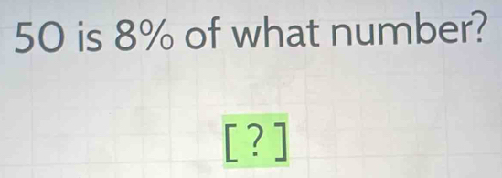 50 is 8% of what number?
[?]