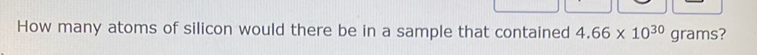 How many atoms of silicon would there be in a sample that contained 4.66* 10^(30) grams